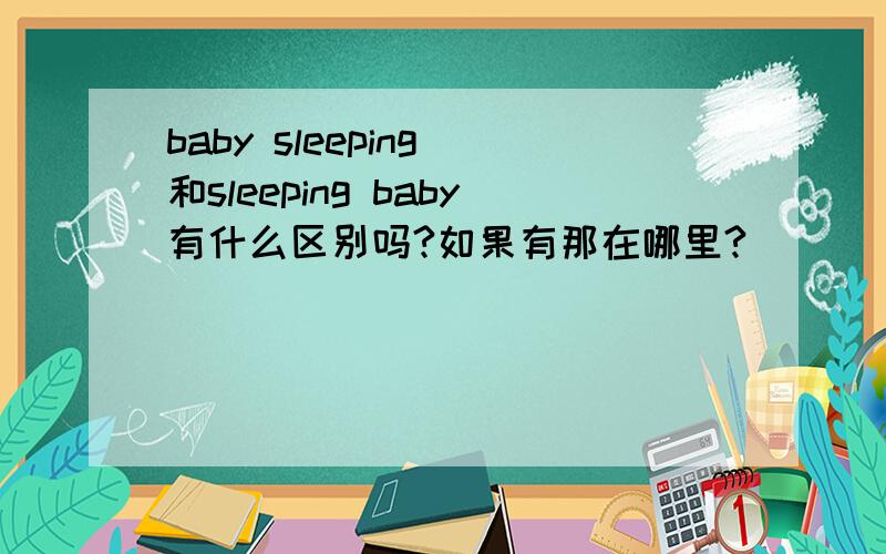baby sleeping 和sleeping baby有什么区别吗?如果有那在哪里?