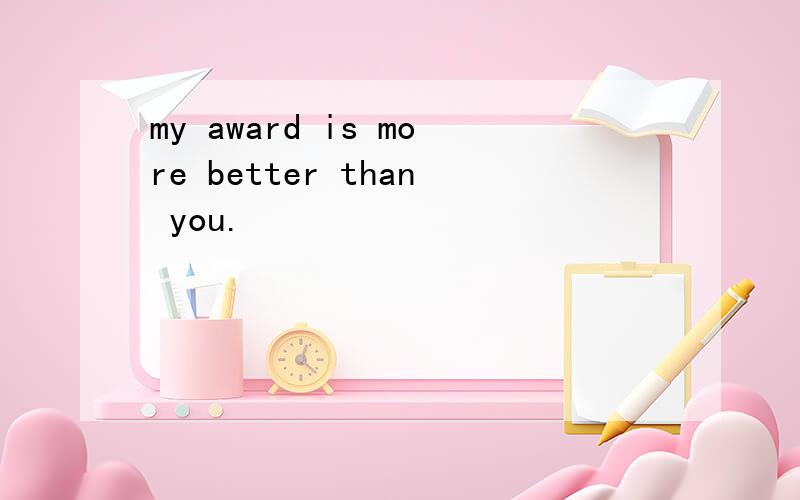 my award is more better than you.