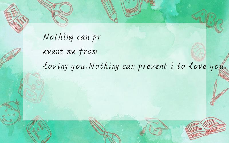 Nothing can prevent me from loving you.Nothing can prevent i to love you.这两句都可以吗,哪句常用