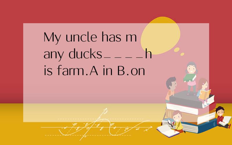My uncle has many ducks____his farm.A in B.on