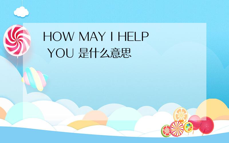 HOW MAY I HELP YOU 是什么意思