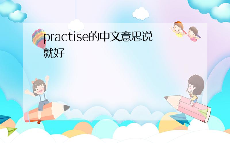 practise的中文意思说就好