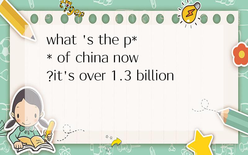 what 's the p** of china now?it's over 1.3 billion