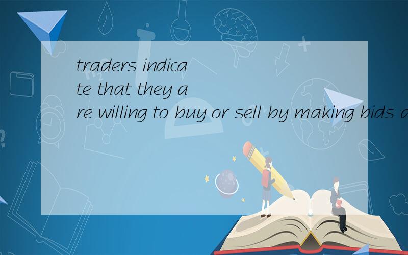 traders indicate that they are willing to buy or sell by making bids and offers帮忙翻译一下,谢谢1.trders issue orders when they cannot personally negotiate还有这句，谢谢