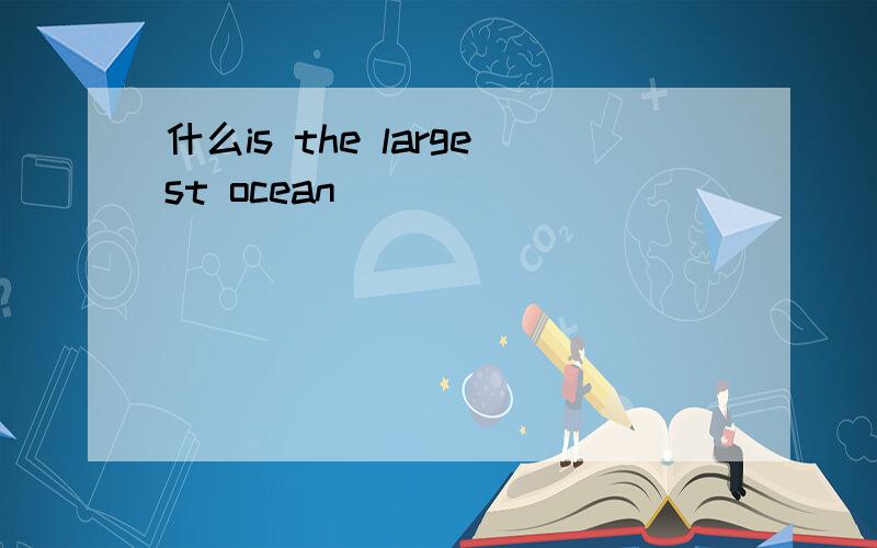 什么is the largest ocean