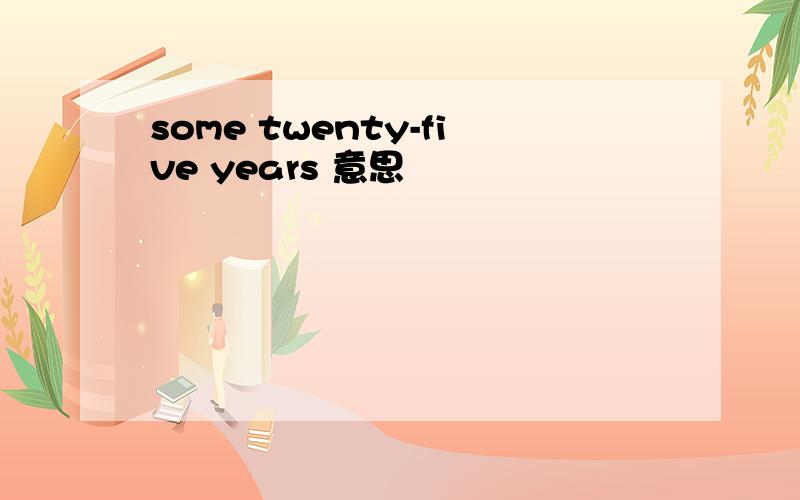 some twenty-five years 意思