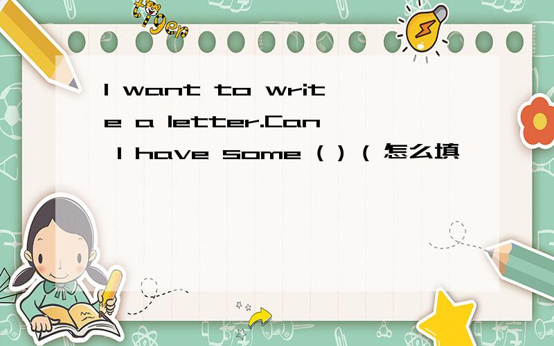 I want to write a letter.Can I have some ( ) ( 怎么填