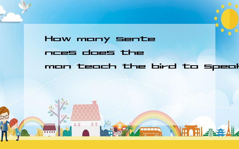 How many sentences does the man teach the bird to speak?的意思