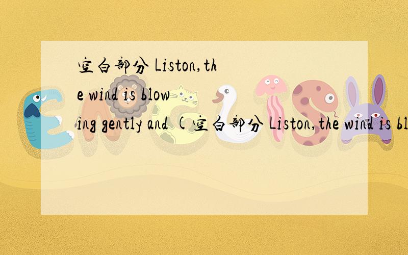 空白部分 Liston,the wind is blowing gently and (空白部分 Liston,the wind is blowing gently and (        ).