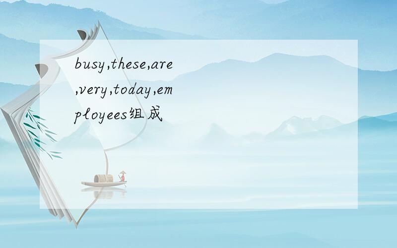 busy,these,are,very,today,employees组成