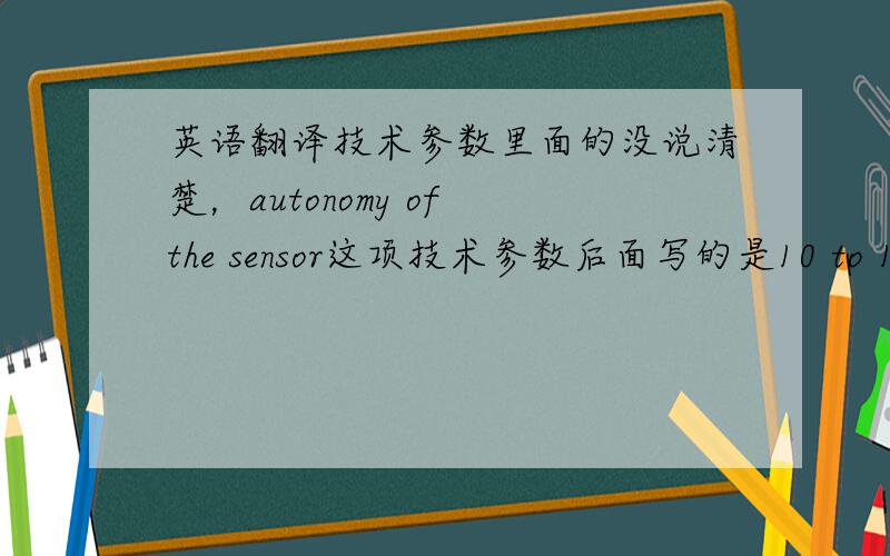 英语翻译技术参数里面的没说清楚，autonomy of the sensor这项技术参数后面写的是10 to 12 hours，应该是关于时间的吧。