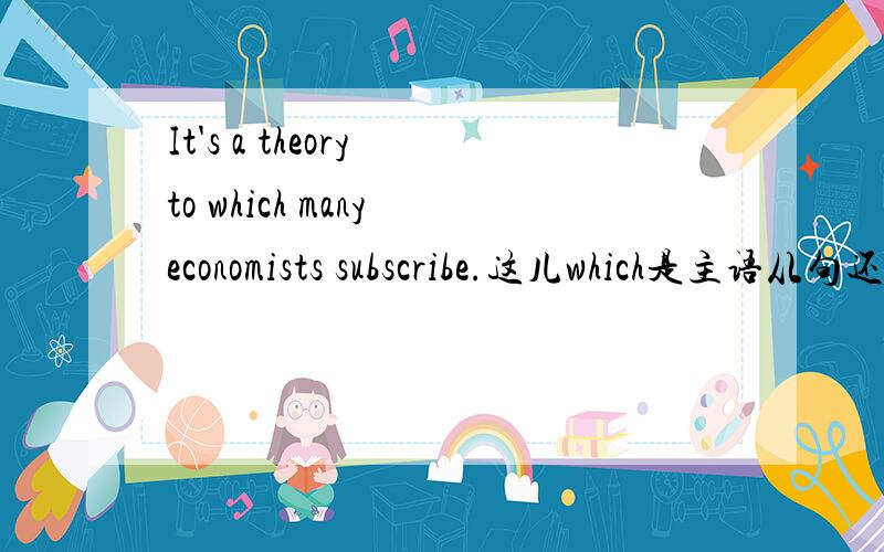 It's a theory to which many economists subscribe.这儿which是主语从句还是定语从句?如果改成