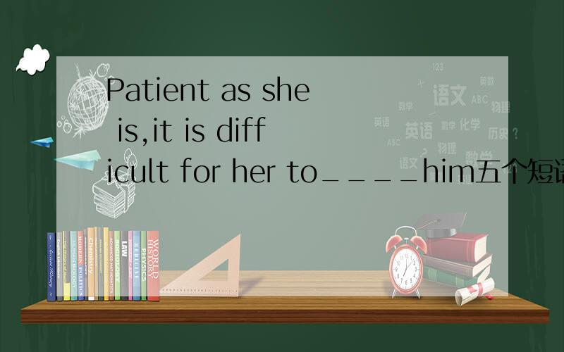 Patient as she is,it is difficult for her to____him五个短语 cut  out          ask    for          compete   with          get  on  with          compare  with填那个