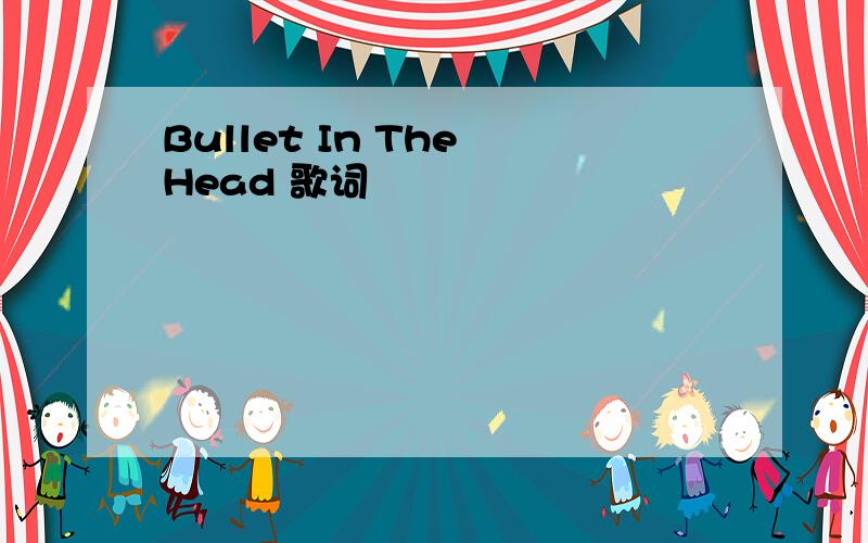 Bullet In The Head 歌词