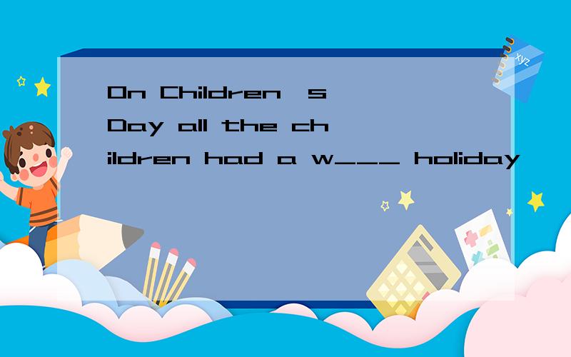 On Children's Day all the children had a w___ holiday