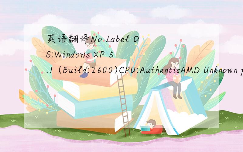 英语翻译No Label OS:Windows XP 5.1 (Build:2600)CPU:AuthenticAMD Unknown processor @ 2412 MHz with 895MB RAMVideo:ATI Radeon Xpress 1250 (6783)Negative delta time!History:UGameEngine::Tick <- UpdateWorld <- MainLoop