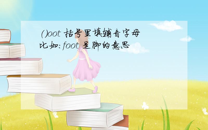 ()oot 括号里填辅音字母比如：foot 是脚的意思