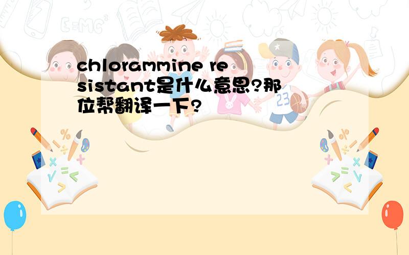 chlorammine resistant是什么意思?那位帮翻译一下?