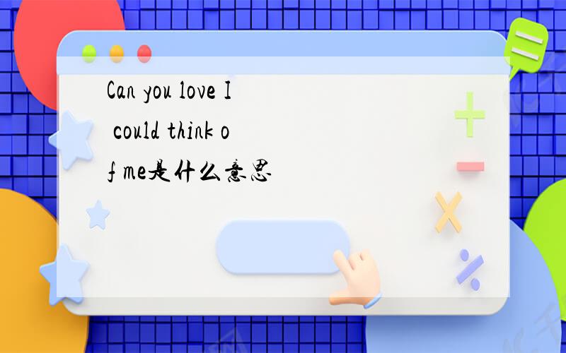 Can you love I could think of me是什么意思