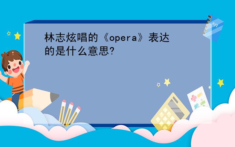 林志炫唱的《opera》表达的是什么意思?