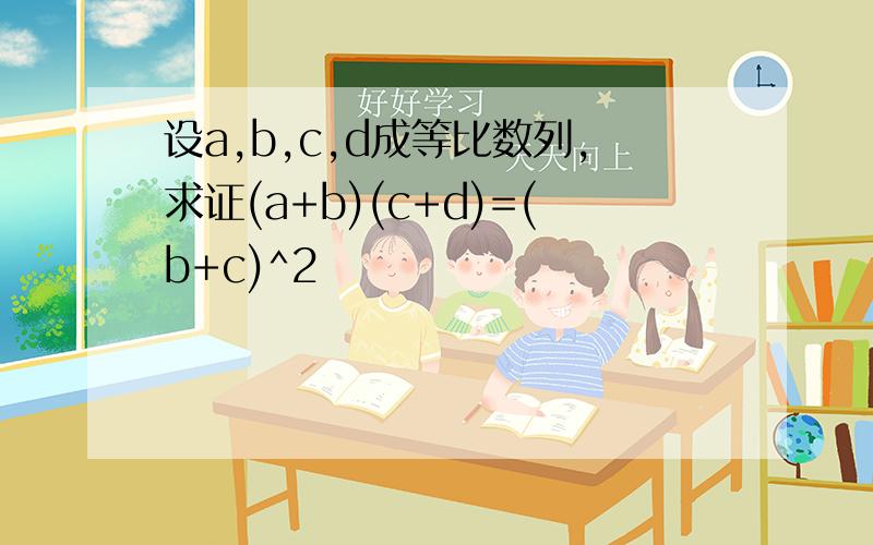 设a,b,c,d成等比数列,求证(a+b)(c+d)=(b+c)^2