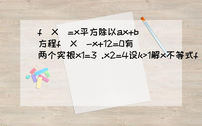 f(X)=x平方除以ax+b方程f(X)-x+12=0有两个实根x1=3 .x2=4设k>1解x不等式f(X)（1）求f(X)的解析式（2）设k>1解关于不等式；f(x)