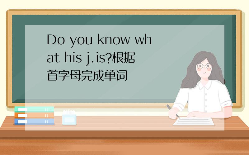 Do you know what his j.is?根据首字母完成单词