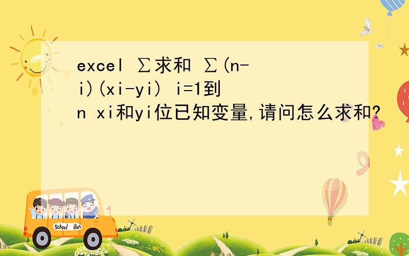 excel ∑求和 ∑(n-i)(xi-yi) i=1到n xi和yi位已知变量,请问怎么求和?