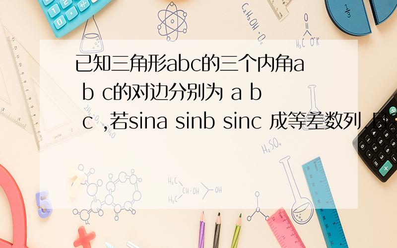 已知三角形abc的三个内角a b c的对边分别为 a b c ,若sina sinb sinc 成等差数列.且2cos2b 等于8cosb ...已知三角形abc的三个内角a b c的对边分别为 a b c ,若sina sinb sinc 成等差数列.且2cos2b 等于8cosb 减5.