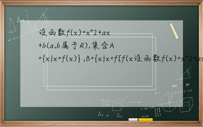 设函数f(x)=x^2+ax+b(a,b属于R),集合A={x|x=f(x)},B={x|x=f[f(x设函数f(x)=x^2+ax+b(a,b属于R),集合A={x|x=f(x)},B={x|x=f[f(x)]}.证明A是B的子集