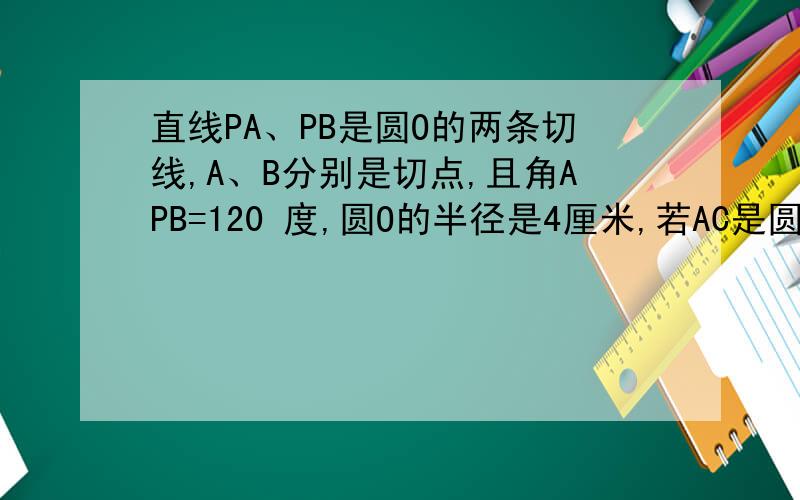直线PA、PB是圆O的两条切线,A、B分别是切点,且角APB=120 度,圆O的半径是4厘米,若AC是圆O的直径,求角BAC的度数.