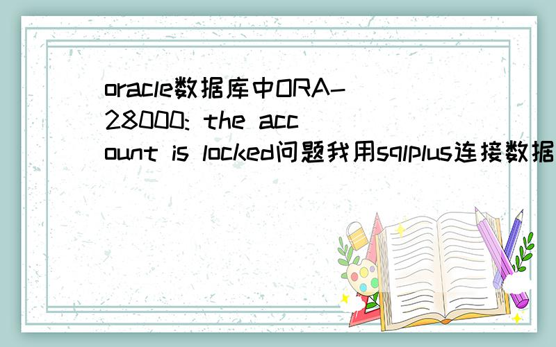 oracle数据库中ORA-28000: the account is locked问题我用sqlplus连接数据库,弹出类似dos操作系统的界面（这时已有error：ORA-28000: the account is locked）,可以输入用户名,但是输入密码时光标没有反应,按网