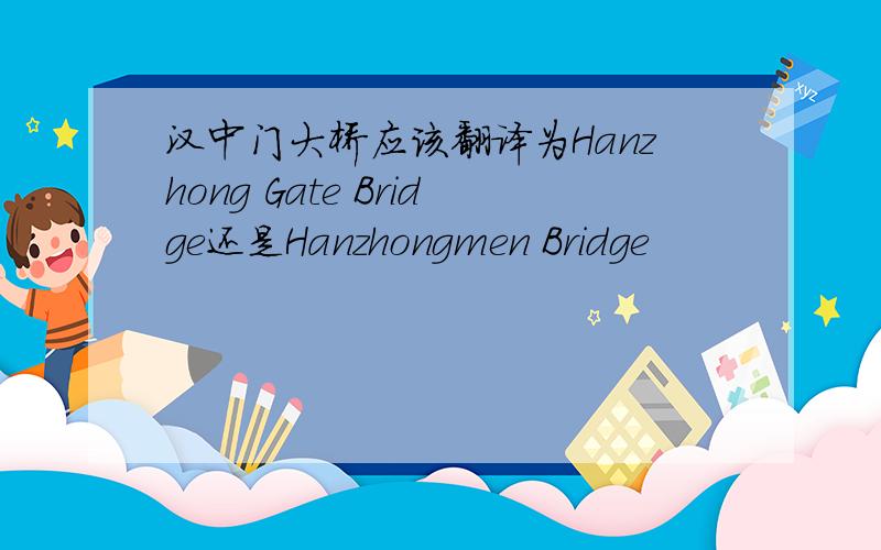 汉中门大桥应该翻译为Hanzhong Gate Bridge还是Hanzhongmen Bridge