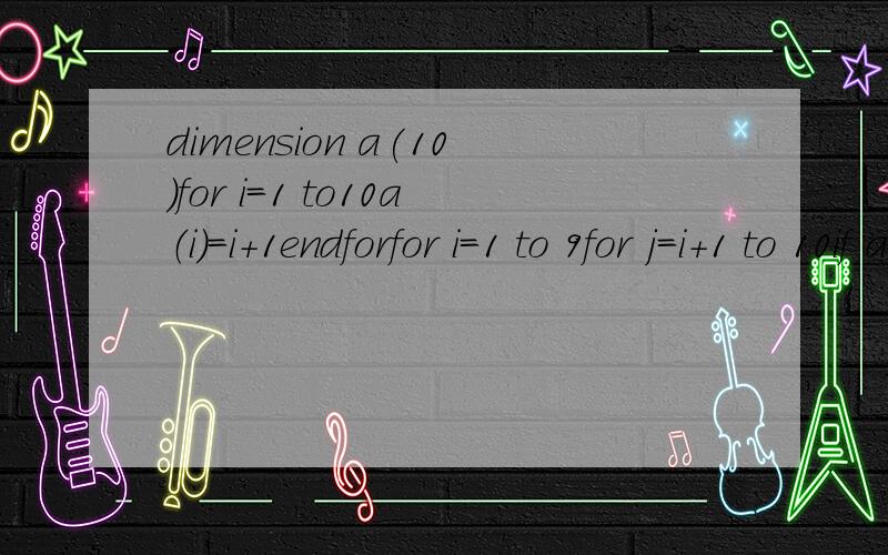 dimension a(10)for i=1 to10a（i）=i+1endforfor i=1 to 9for j=i+1 to 10if a(i)