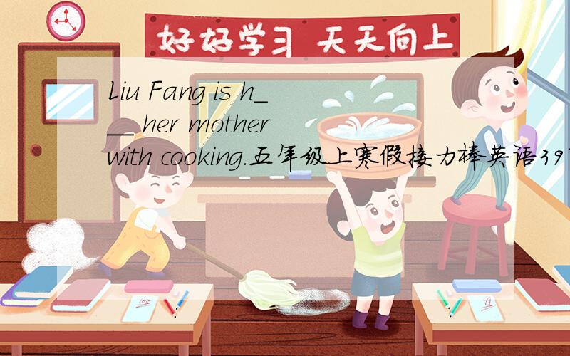 Liu Fang is h___ her mother with cooking.五年级上寒假接力棒英语39页