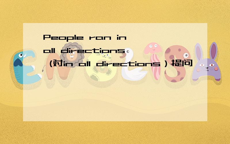 People ran in all directions (对in all directions）提问