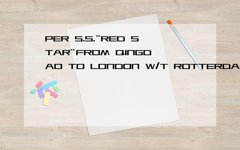 PER S.S.“RED STAR”FROM QINGDAO TO LONDON W/T ROTTERDAM.请问S.S和W/T是什么缩写,W T ：是不是way through 途经的意思吗？
