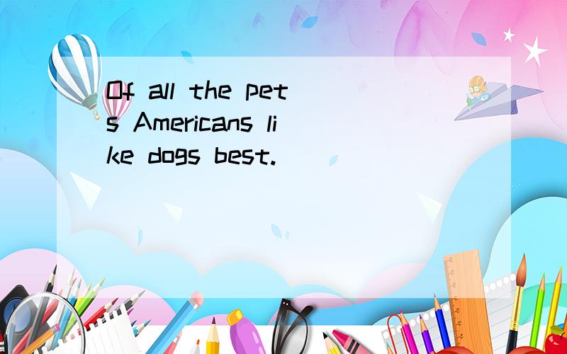 Of all the pets Americans like dogs best.