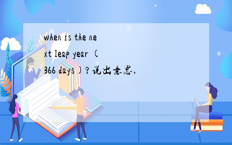 when is the next leap year (366 days)?说出意思,