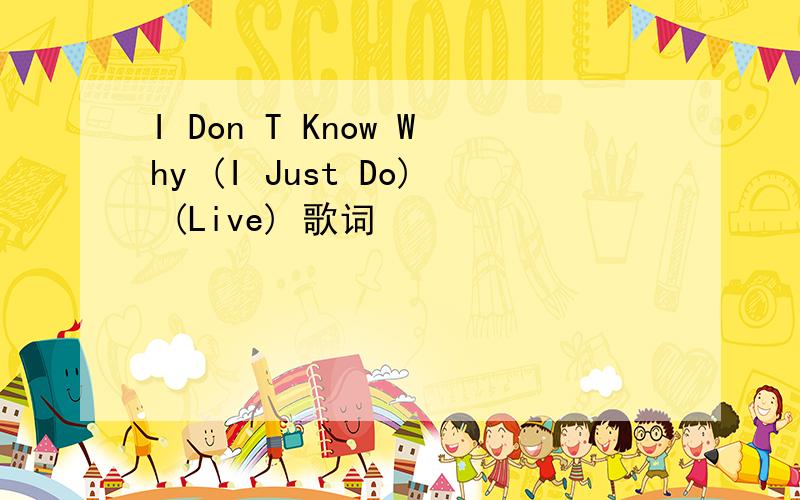 I Don T Know Why (I Just Do) (Live) 歌词