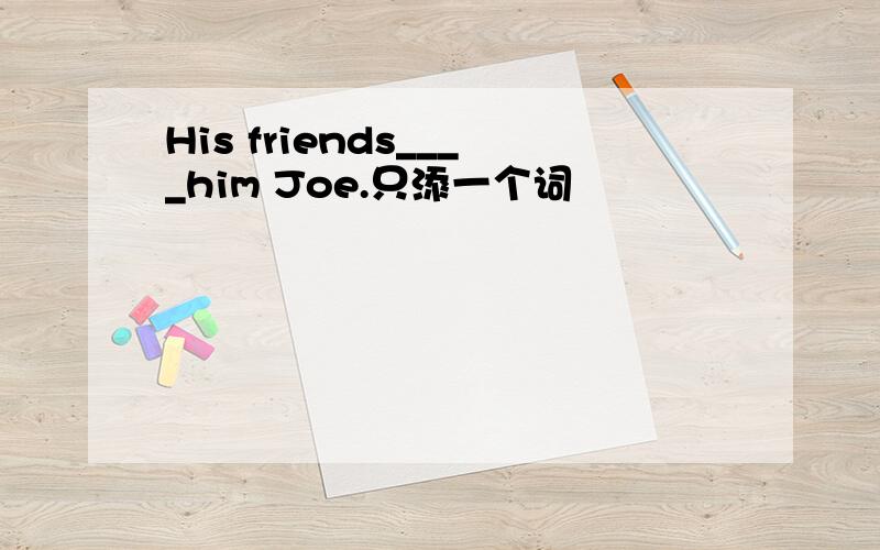 His friends____him Joe.只添一个词