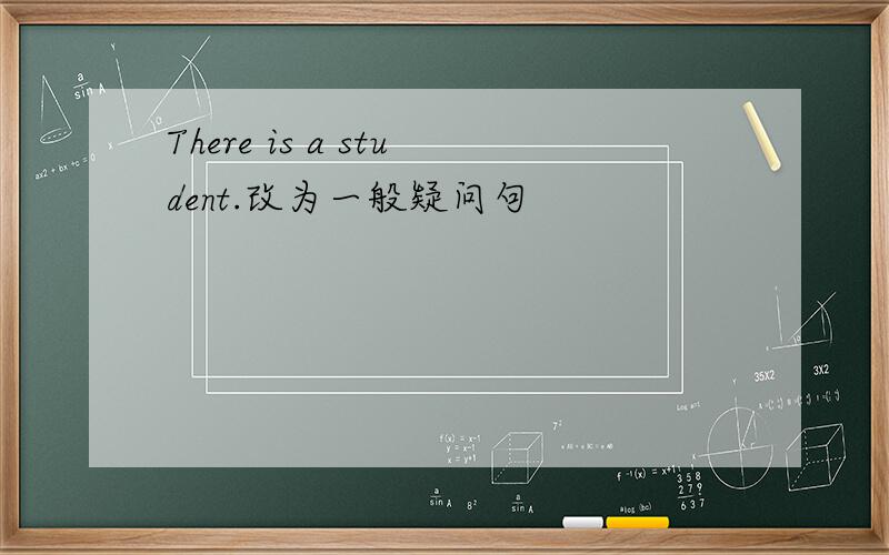 There is a student.改为一般疑问句
