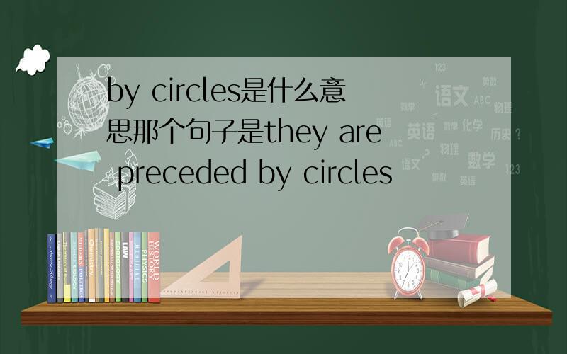 by circles是什么意思那个句子是they are preceded by circles