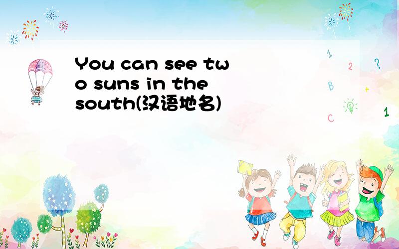 You can see two suns in the south(汉语地名)