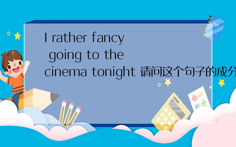 I rather fancy going to the cinema tonight 请问这个句子的成分是怎么样划分的?