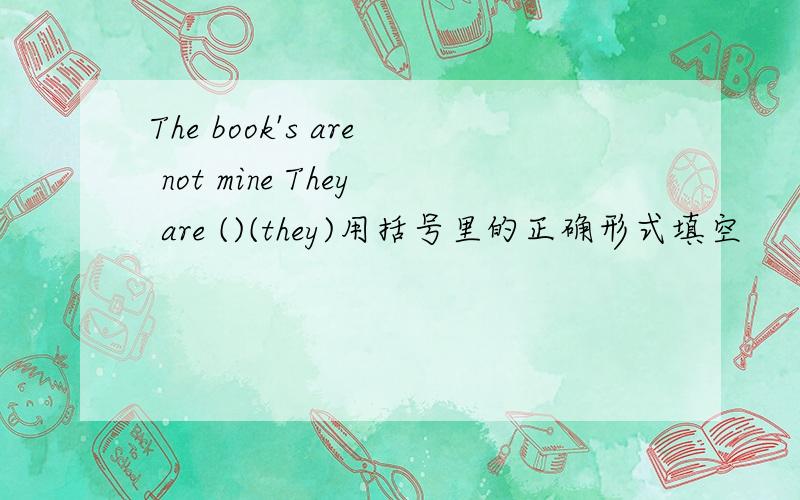 The book's are not mine They are ()(they)用括号里的正确形式填空