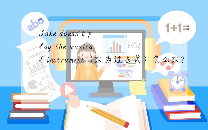 Jake doesn't play the musical instrument（改为过去式）怎么改?