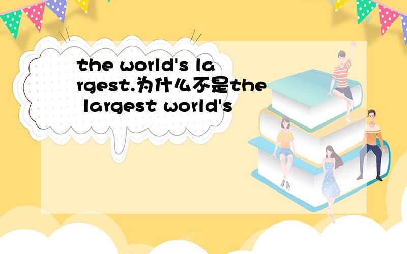 the world's largest.为什么不是the largest world's