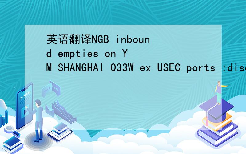 英语翻译NGB inbound empties on YM SHANGHAI 033W ex USEC ports :discharge at YTN ；Pls discharge at YTN as per LQAS 's instruction.