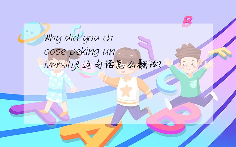 Why did you choose peking university?这句话怎么翻译?